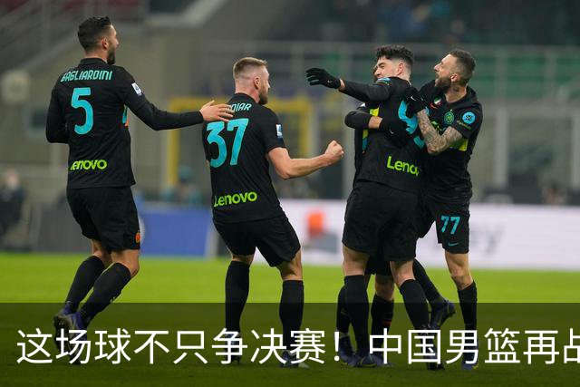 这场球不只争决赛！中国男篮再战日本，12年旧账+今夏新仇一起算