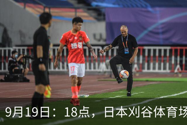 9月19日：18点，日本刈谷体育场，爱知-名古屋亚运会男足B组首轮，中国
